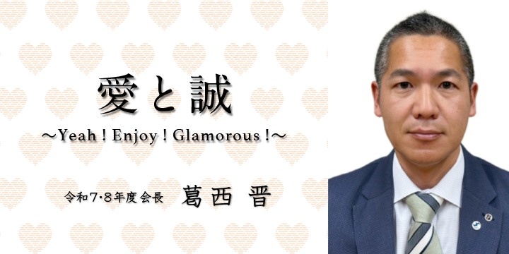 愛と誠 ～Yeah! Enjoy! Glamorous!〜 令和7・8年度会長 葛西 晋 